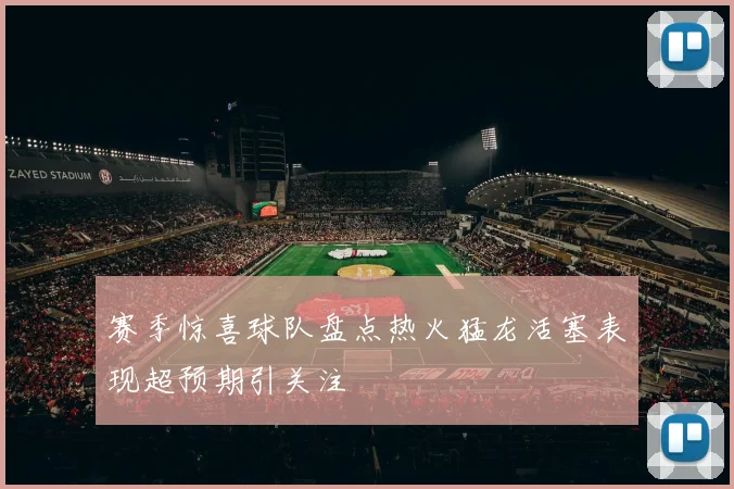 赛季惊喜球队盘点热火猛龙活塞表现超预期引关注