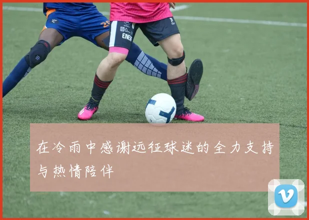 在冷雨中感谢远征球迷的全力支持与热情陪伴