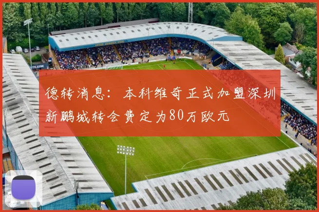 德转消息：本科维奇正式加盟深圳新鹏城转会费定为80万欧元