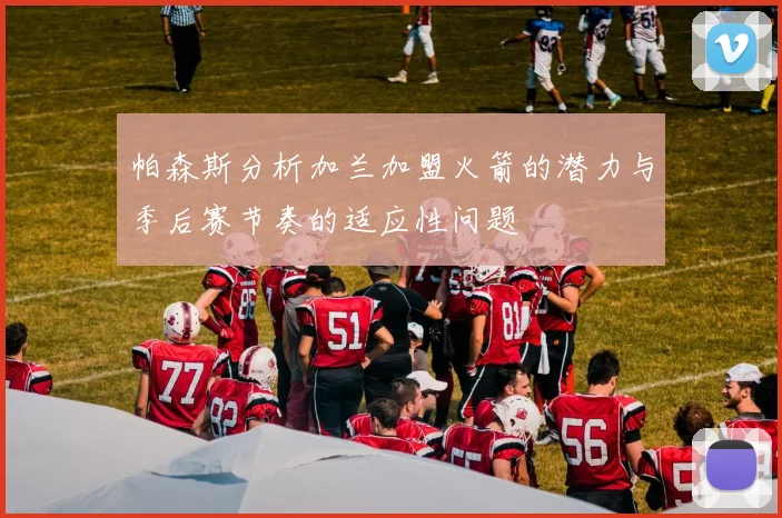帕森斯分析加兰加盟火箭的潜力与季后赛节奏的适应性问题