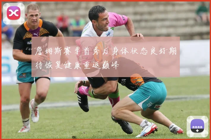 詹姆斯赛季首秀后身体状态良好期待恢复健康重返巅峰