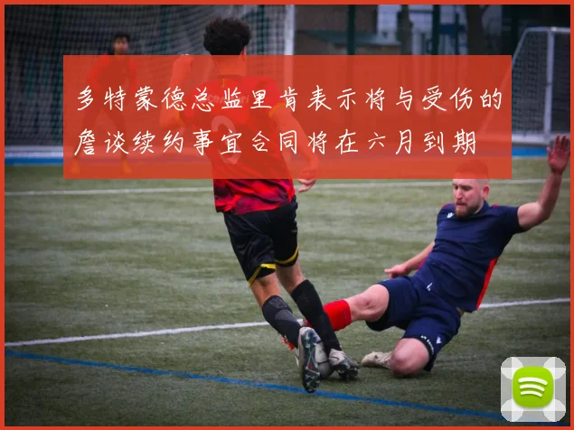 多特蒙德总监里肯表示将与受伤的詹谈续约事宜合同将在六月到期