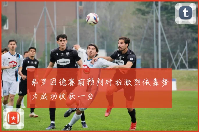 弗罗因德赛前预判对抗激烈依靠努力成功收获一分