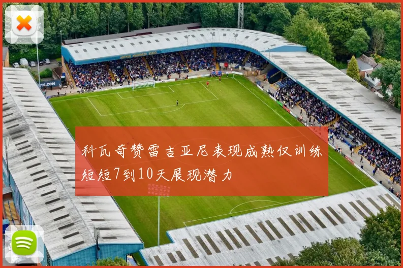 科瓦奇赞雷吉亚尼表现成熟仅训练短短7到10天展现潜力