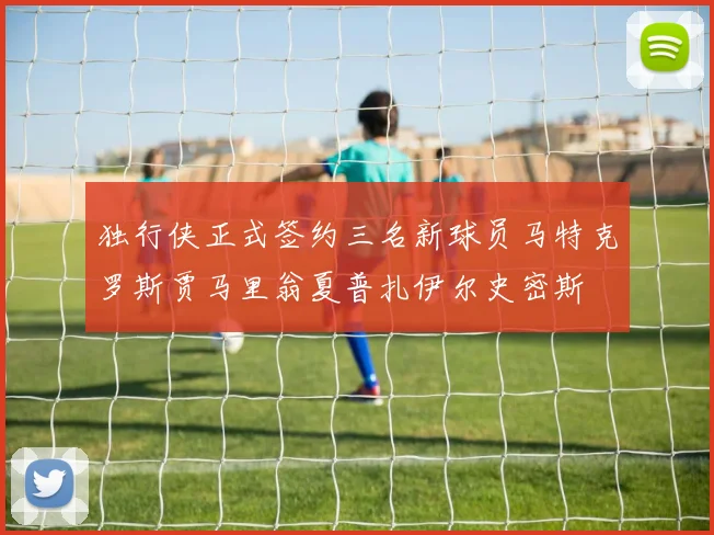 独行侠正式签约三名新球员马特克罗斯贾马里翁夏普扎伊尔史密斯