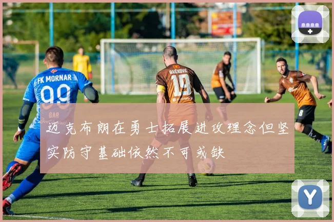 迈克布朗在勇士拓展进攻理念但坚实防守基础依然不可或缺