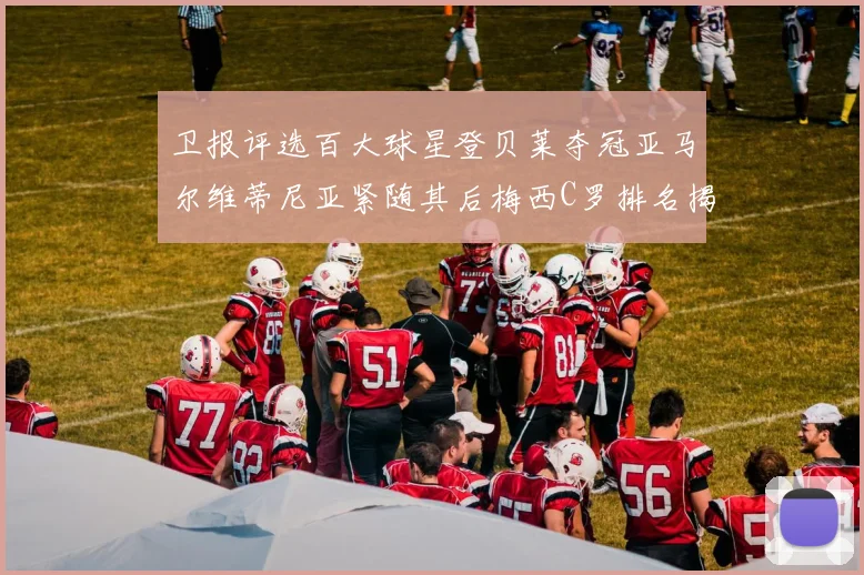 卫报评选百大球星登贝莱夺冠亚马尔维蒂尼亚紧随其后梅西C罗排名揭晓