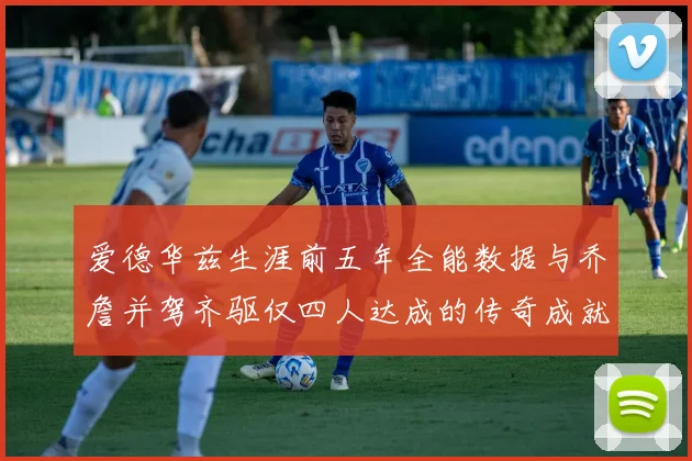 爱德华兹生涯前五年全能数据与乔詹并驾齐驱仅四人达成的传奇成就