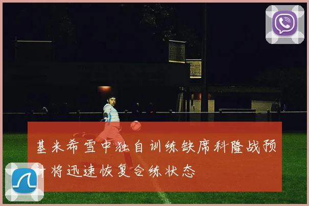 基米希雪中独自训练缺席科隆战预计将迅速恢复合练状态