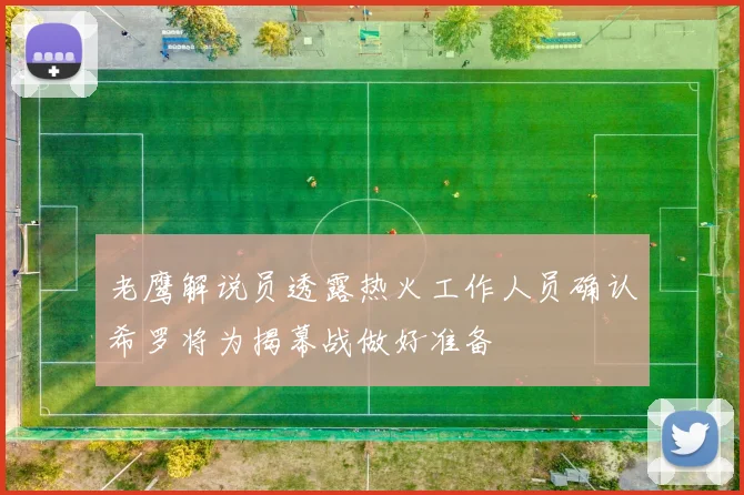 老鹰解说员透露热火工作人员确认希罗将为揭幕战做好准备