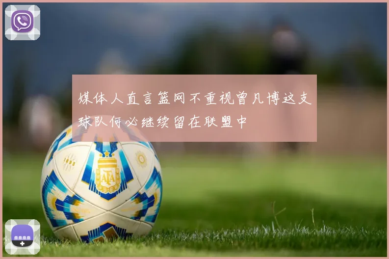 媒体人直言篮网不重视曾凡博这支球队何必继续留在联盟中
