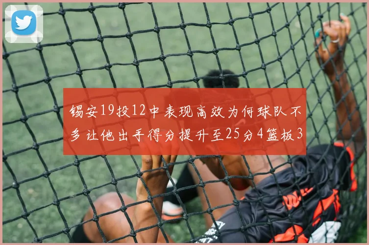 锡安19投12中表现高效为何球队不多让他出手得分提升至25分4篮板3助攻