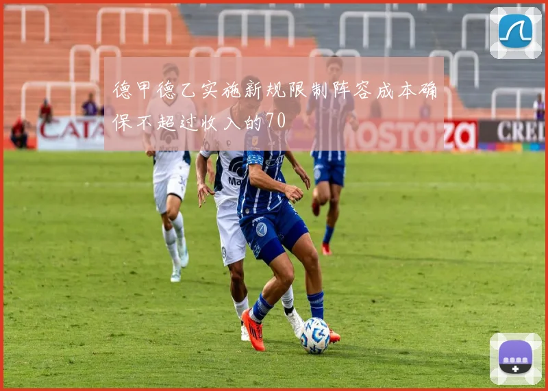 德甲德乙实施新规限制阵容成本确保不超过收入的70